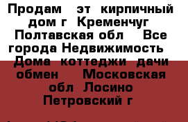 Продам 3-эт. кирпичный дом г. Кременчуг, Полтавская обл. - Все города Недвижимость » Дома, коттеджи, дачи обмен   . Московская обл.,Лосино-Петровский г.